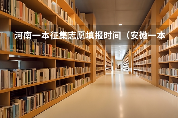 河南一本征集志愿填报时间（安徽一本填报志愿时间）