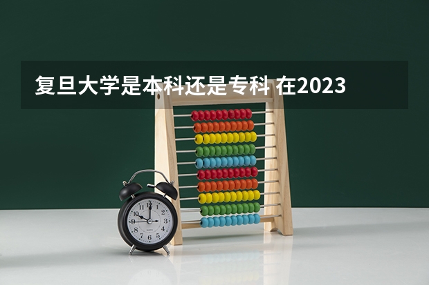 复旦大学是本科还是专科 在2023年的录取分数是多少