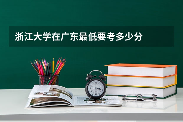 浙江大学在广东最低要考多少分