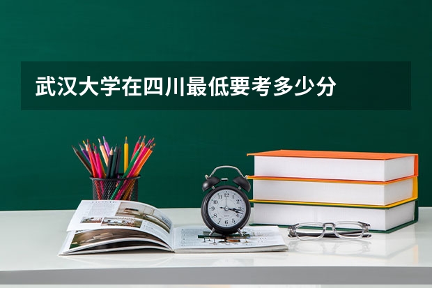 武汉大学在四川最低要考多少分