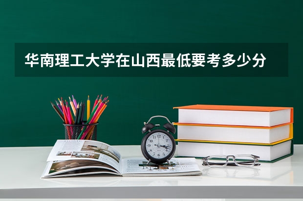 华南理工大学在山西最低要考多少分