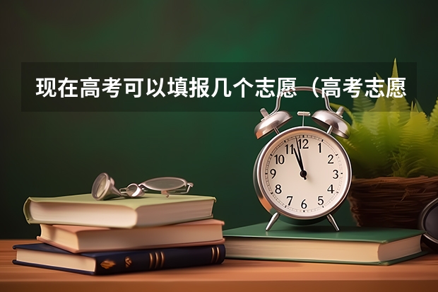 现在高考可以填报几个志愿（高考志愿填报可以报几个）