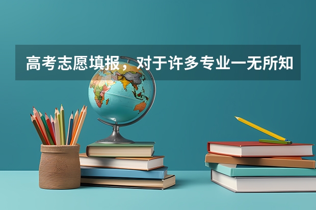 高考志愿填报，对于许多专业一无所知，该怎么办?