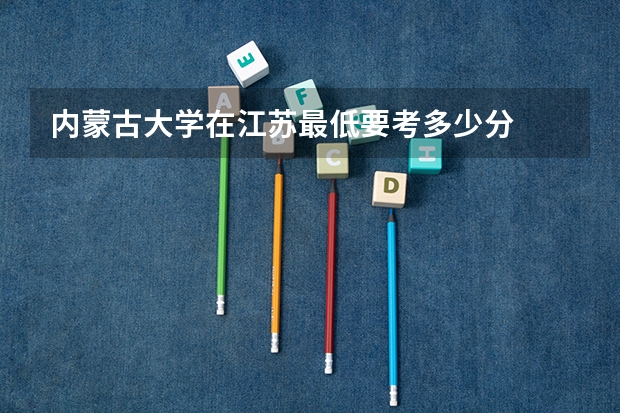 内蒙古大学在江苏最低要考多少分