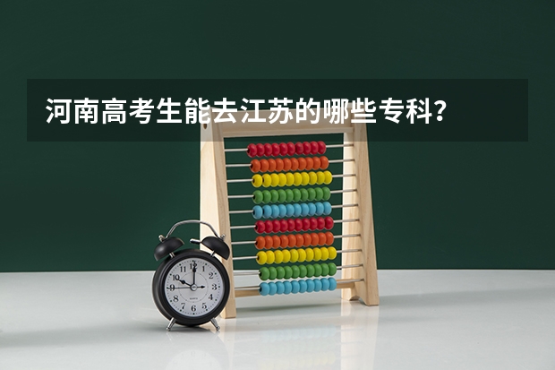 河南高考生能去江苏的哪些专科？