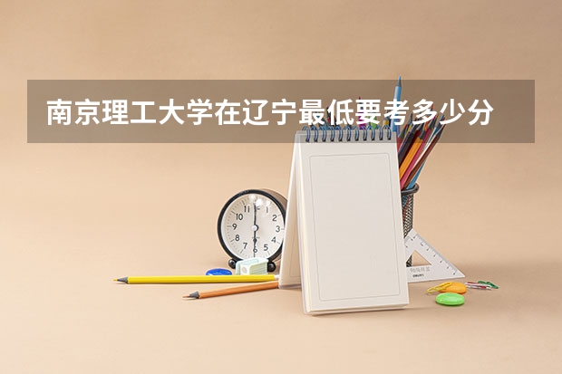 南京理工大学在辽宁最低要考多少分