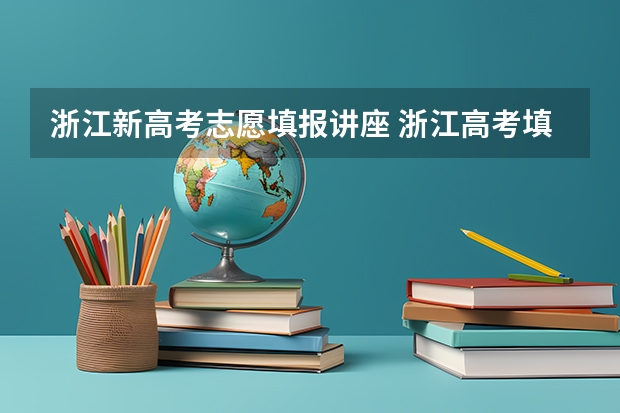 浙江新高考志愿填报讲座 浙江高考填报志愿规则