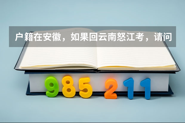 户籍在安徽,如果回云南怒江考,请问高考有什么要求?什么时间办学籍?如何办理?谢谢