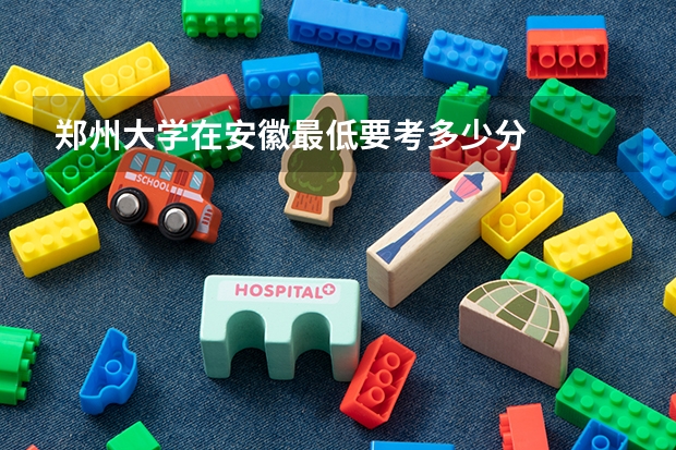 郑州大学在安徽最低要考多少分