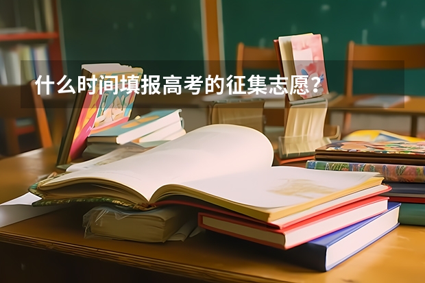 什么时间填报高考的征集志愿？