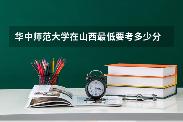 华中师范大学在山西最低要考多少分