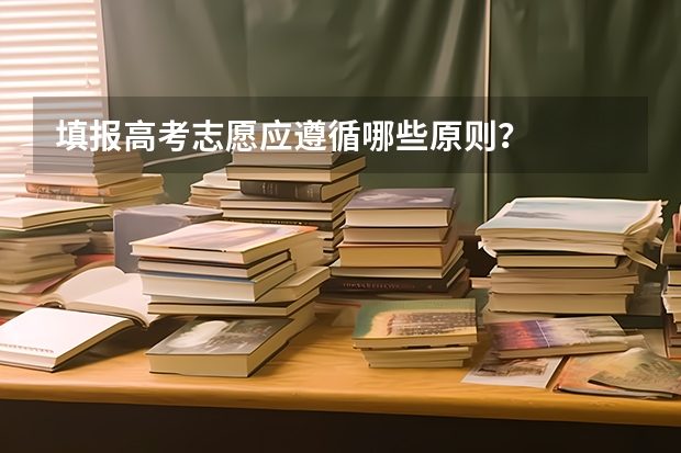 填报高考志愿应遵循哪些原则？