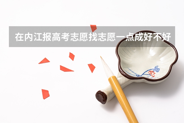 在内江报高考志愿找志愿一点成好不好（内江高考志愿填服务机构）