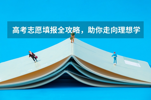 高考志愿填报全攻略，助你走向理想学府！（112个平行志愿录取规则及填报技巧）