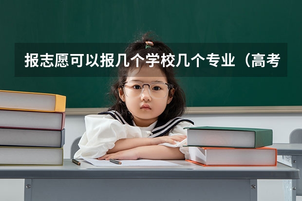 报志愿可以报几个学校几个专业（高考志愿一所学校可以填几个志愿）