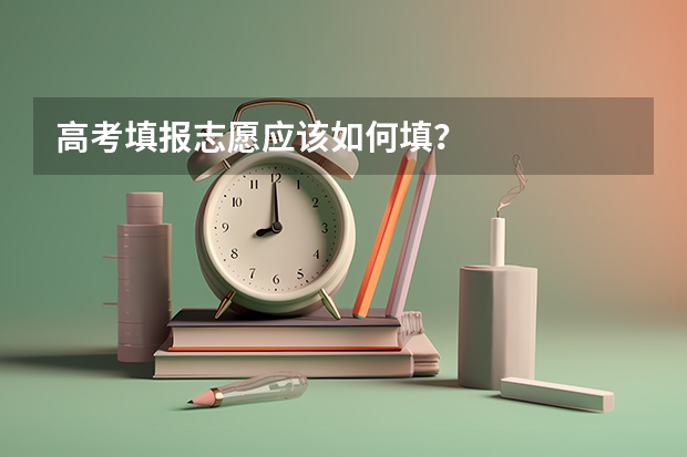 高考填报志愿应该如何填？