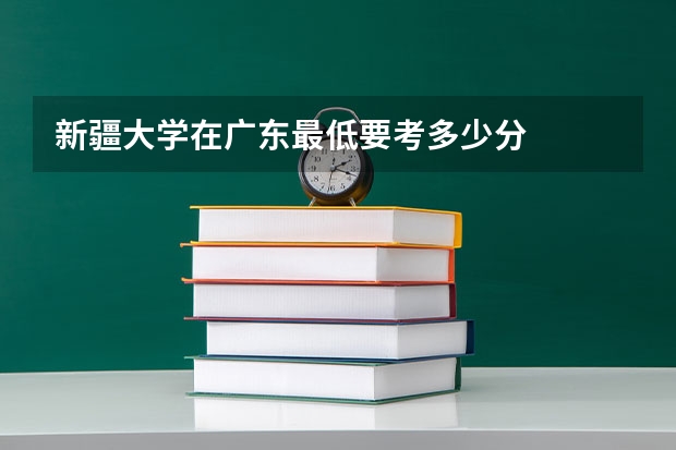 新疆大学在广东最低要考多少分