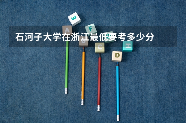 石河子大学在浙江最低要考多少分