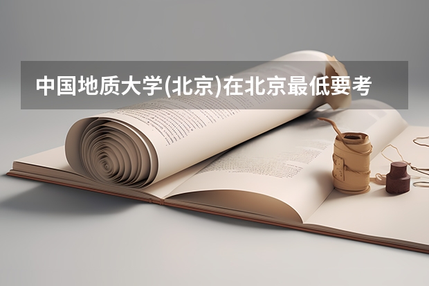 中国地质大学(北京)在北京最低要考多少分