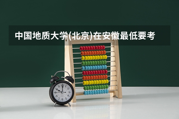 中国地质大学(北京)在安徽最低要考多少分