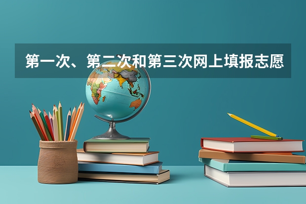 第一次、第二次和第三次网上填报志愿有什么区别？