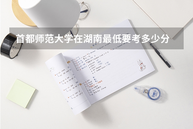 首都师范大学在湖南最低要考多少分