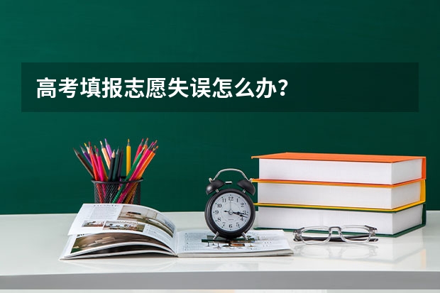 高考填报志愿失误怎么办？