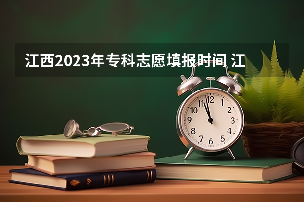 江西2023年专科志愿填报时间 江西省高考填报志愿时间