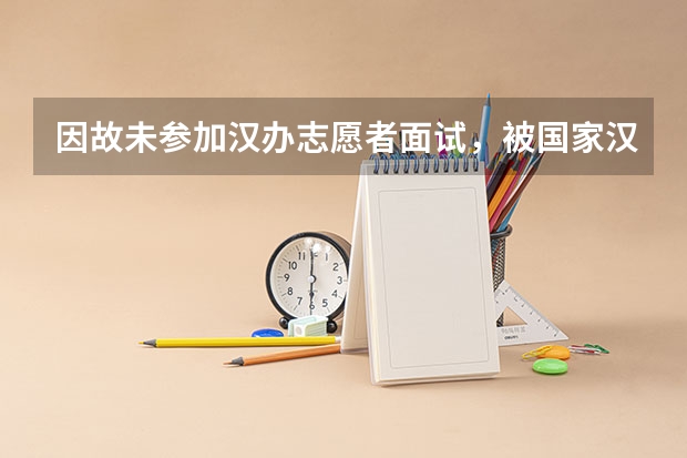 因故未参加汉办志愿者面试，被国家汉办拉黑了怎么办？以后还能填报志愿者吗？