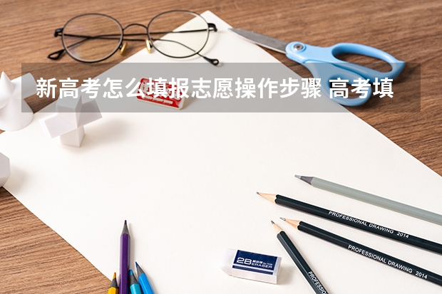 新高考怎么填报志愿操作步骤 高考填报志愿流程