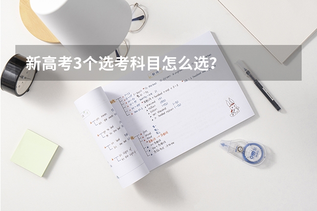 新高考3个选考科目怎么选？