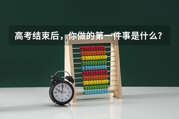 高考结束后,你做的第一件事是什么?