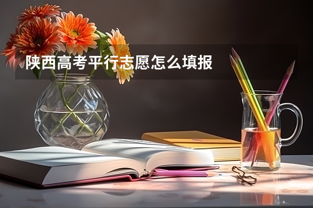 陕西高考平行志愿怎么填报