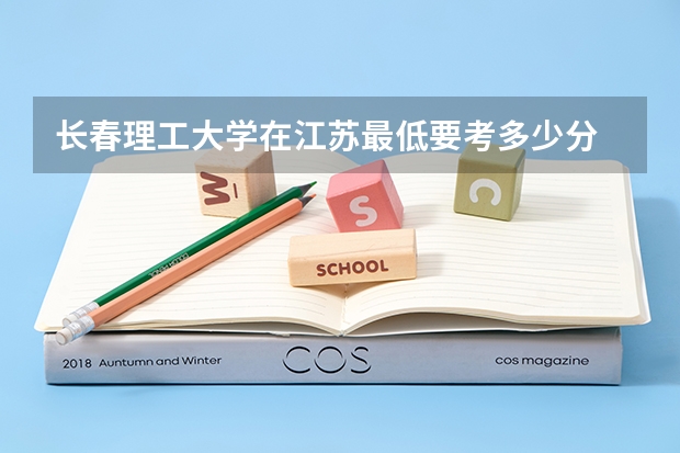 长春理工大学在江苏最低要考多少分