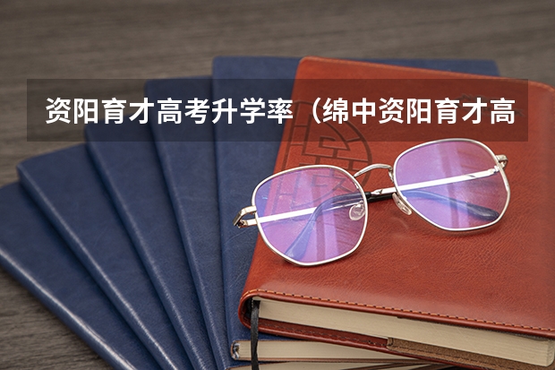 资阳育才高考升学率（绵中资阳育才高考升学率）