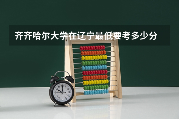 齐齐哈尔大学在辽宁最低要考多少分