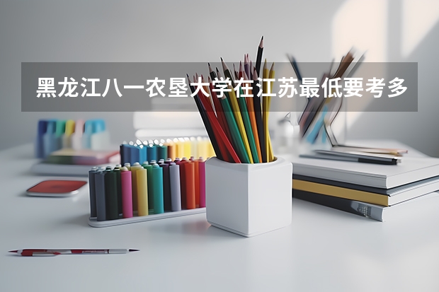 黑龙江八一农垦大学在江苏最低要考多少分
