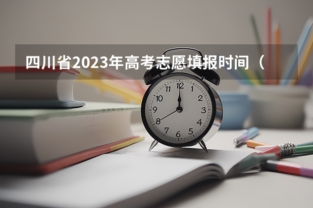 四川省2023年高考志愿填报时间（2023四川高考志愿填报时间和截止时间）