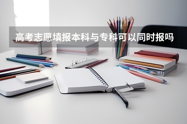 高考志愿填报本科与专科可以同时报吗？