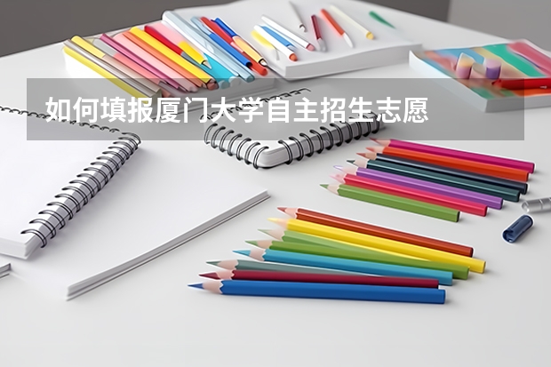 如何填报厦门大学自主招生志愿