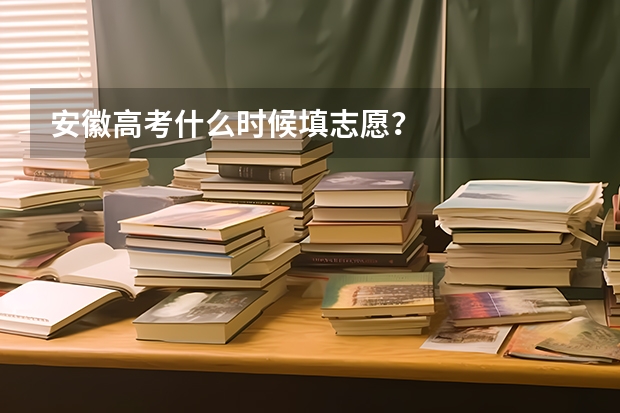 安徽高考什么时候填志愿？