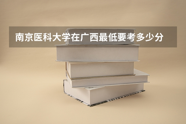 南京医科大学在广西最低要考多少分