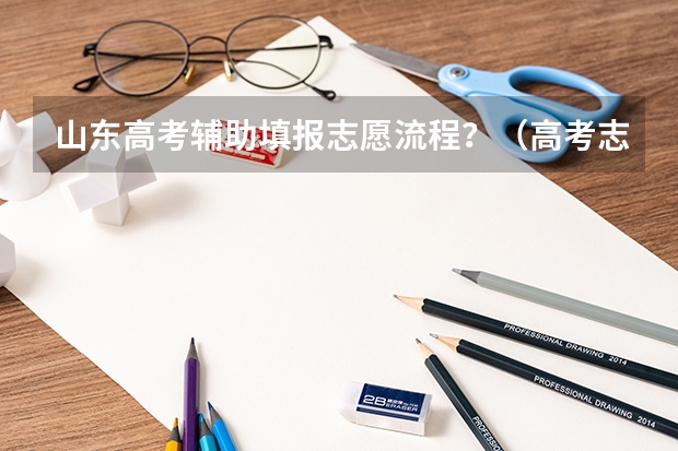 山东高考辅助填报志愿流程？（高考志愿填报的具体操作流程是怎样的）