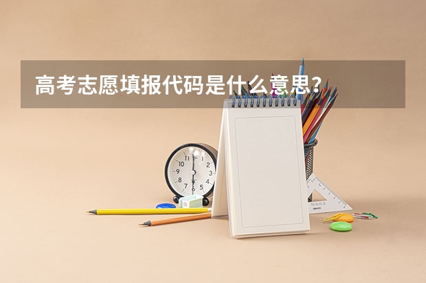 高考志愿填报代码是什么意思？