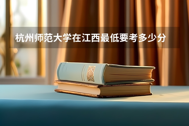杭州师范大学在江西最低要考多少分