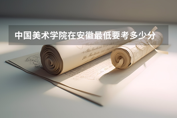 中国美术学院在安徽最低要考多少分