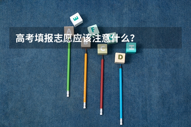 高考填报志愿应该注意什么？