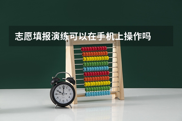 志愿填报演练可以在手机上操作吗