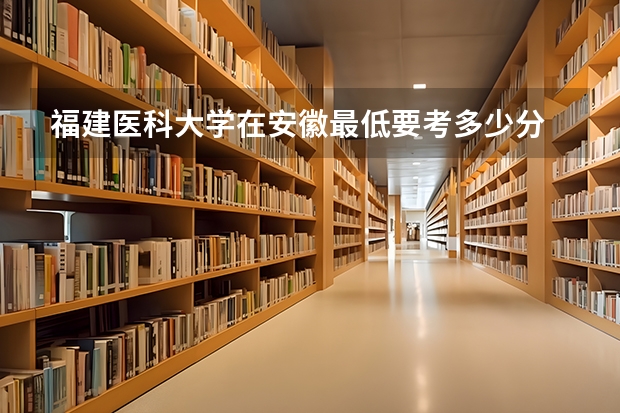 福建医科大学在安徽最低要考多少分