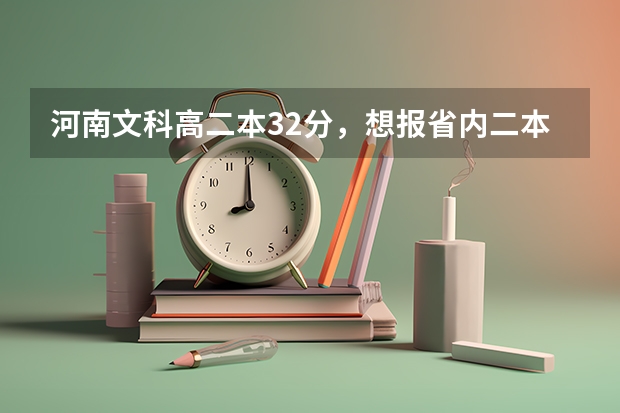 河南文科高二本32分，想报省内二本院校， 六个平行志愿如何填报～求指点 谢谢
